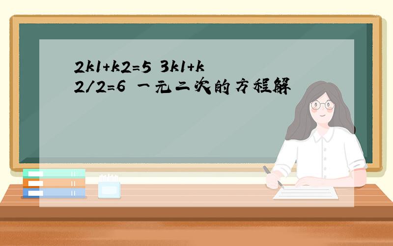 2k1+k2=5 3k1+k2/2=6 一元二次的方程解