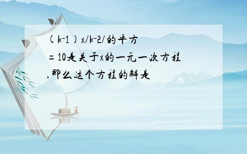 (k-1)x/k-2/的平方=10是关于x的一元一次方程,那么这个方程的解是