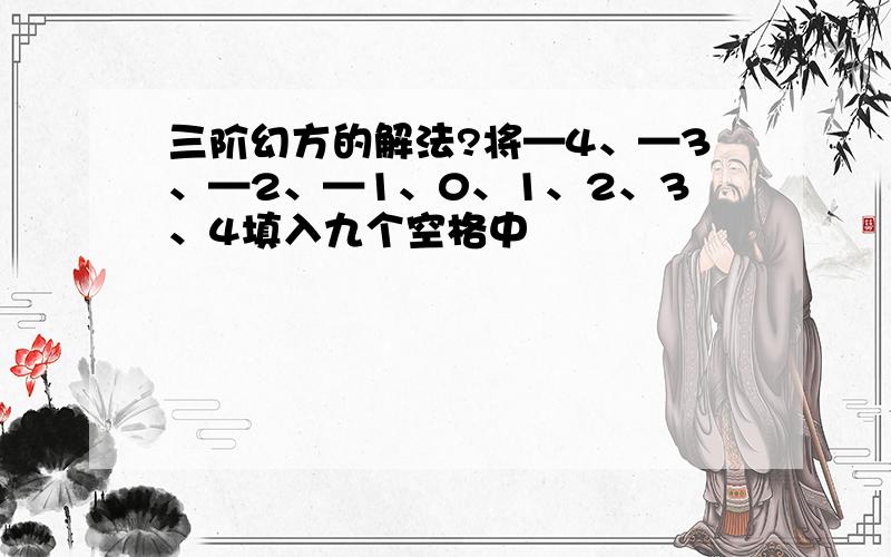 三阶幻方的解法?将—4、—3、—2、—1、0、1、2、3、4填入九个空格中