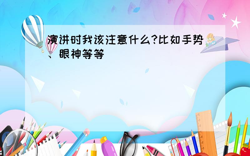 演讲时我该注意什么?比如手势、眼神等等