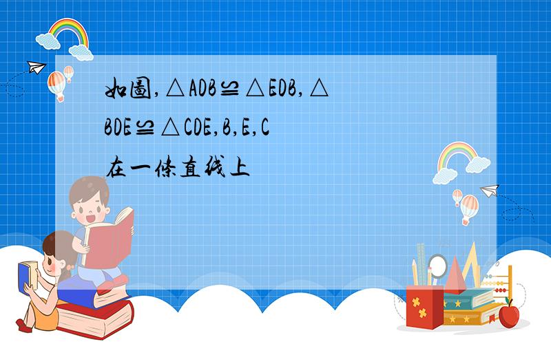 如图,△ADB≌△EDB,△BDE≌△CDE,B,E,C在一条直线上