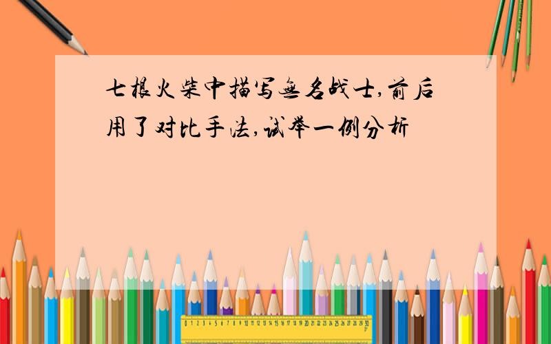 七根火柴中描写无名战士,前后用了对比手法,试举一例分析