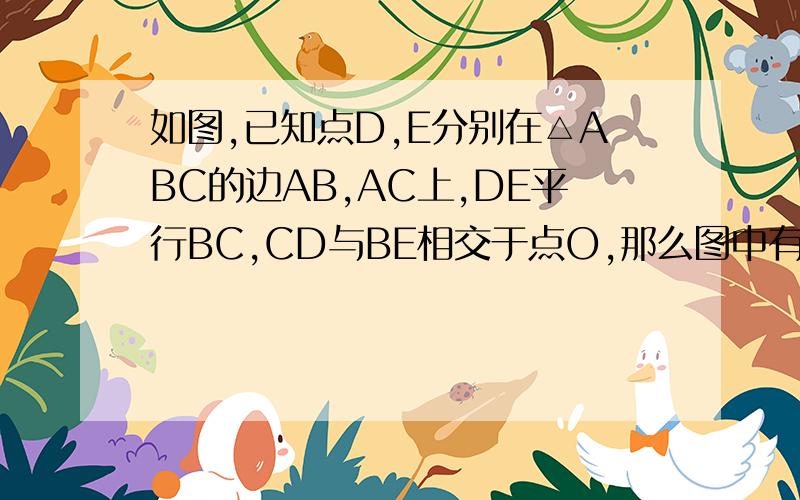 如图,已知点D,E分别在△ABC的边AB,AC上,DE平行BC,CD与BE相交于点O,那么图中有哪几对相似三角形?