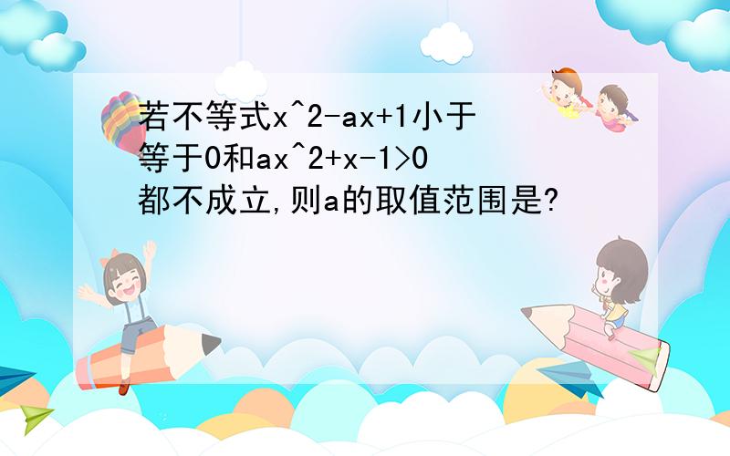 若不等式x^2-ax+1小于等于0和ax^2+x-1>0都不成立,则a的取值范围是?