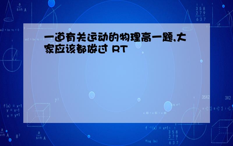 一道有关运动的物理高一题,大家应该都做过 RT