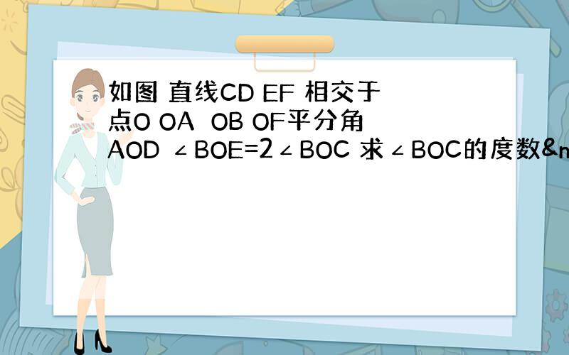 如图 直线CD EF 相交于点O OA⊥OB OF平分角AOD ∠BOE=2∠BOC 求∠BOC的度数 