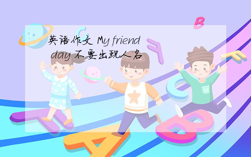 英语作文 My friend day 不要出现人名