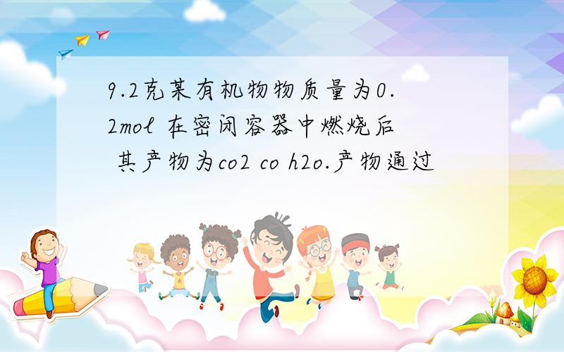 9.2克某有机物物质量为0.2mol 在密闭容器中燃烧后 其产物为co2 co h2o.产物通过