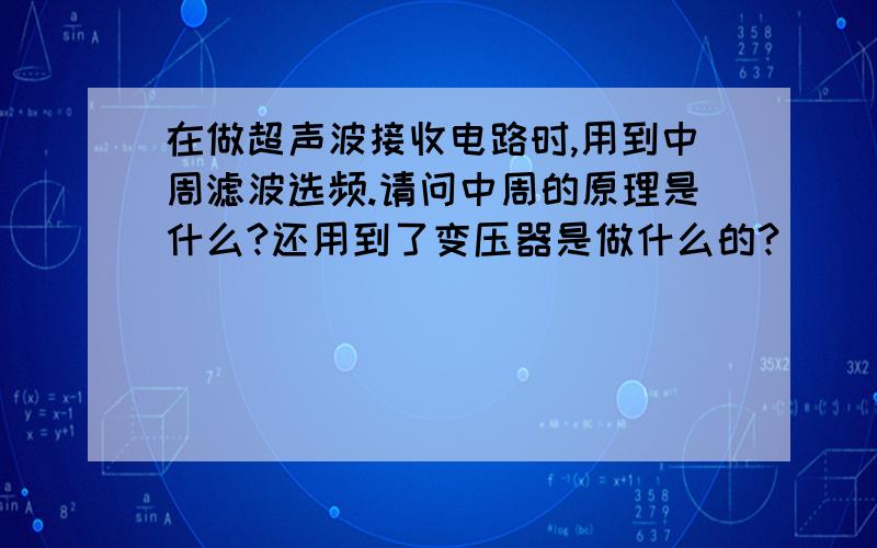 在做超声波接收电路时,用到中周滤波选频.请问中周的原理是什么?还用到了变压器是做什么的?