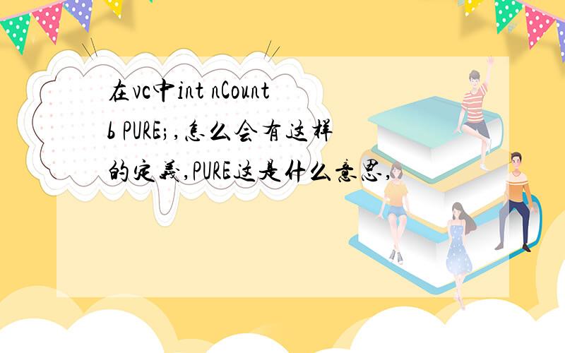 在vc中int nCountb PURE;,怎么会有这样的定义,PURE这是什么意思,