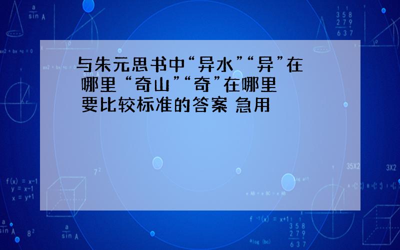 与朱元思书中“异水”“异”在 哪里 “奇山”“奇”在哪里 要比较标准的答案 急用