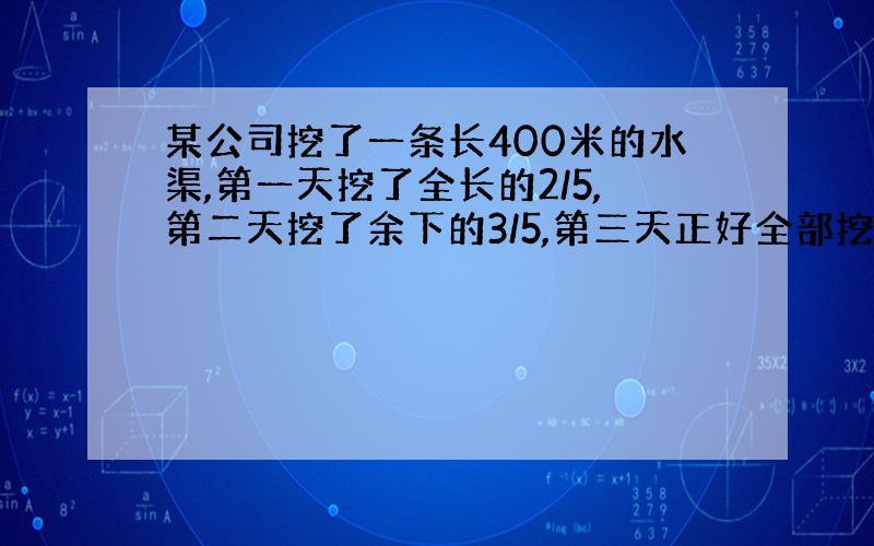 某公司挖了一条长400米的水渠,第一天挖了全长的2/5,第二天挖了余下的3/5,第三天正好全部挖完,第三天挖了多少米?