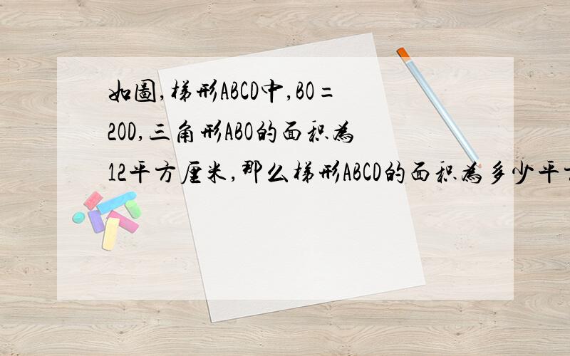 如图,梯形ABCD中,BO=2OD,三角形ABO的面积为12平方厘米,那么梯形ABCD的面积为多少平方厘米?