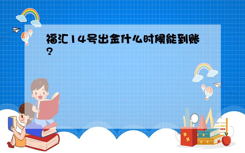 福汇14号出金什么时候能到账?