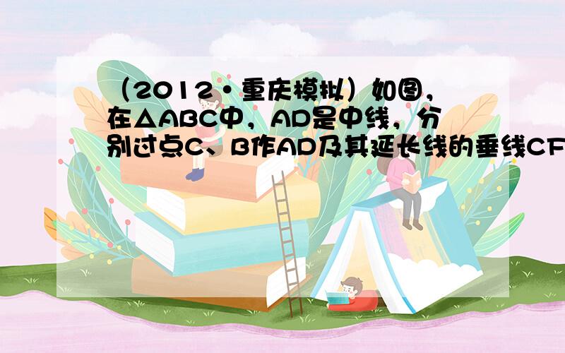 （2012•重庆模拟）如图，在△ABC中，AD是中线，分别过点C、B作AD及其延长线的垂线CF、BE，垂足分别为点F，E