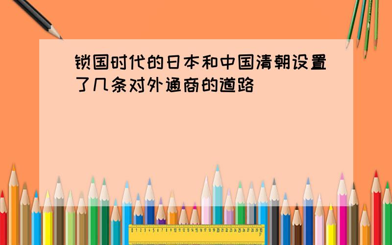 锁国时代的日本和中国清朝设置了几条对外通商的道路