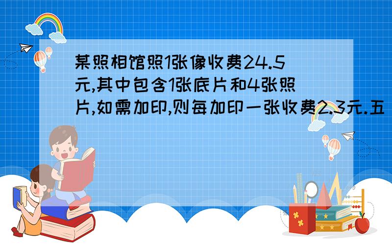 某照相馆照1张像收费24.5元,其中包含1张底片和4张照片,如需加印,则每加印一张收费2.3元.五（1）班有44