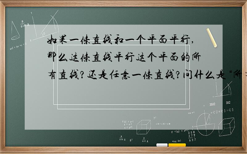 如果一条直线和一个平面平行,那么这条直线平行这个平面的所有直线?还是任意一条直线?问什么是“所有”或“任意”来表达