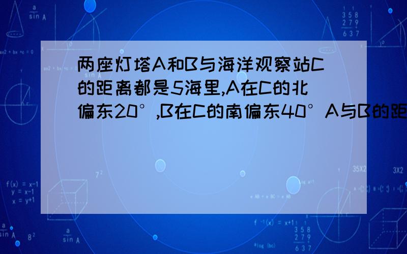 两座灯塔A和B与海洋观察站C的距离都是5海里,A在C的北偏东20°,B在C的南偏东40°A与B的距离为多少?