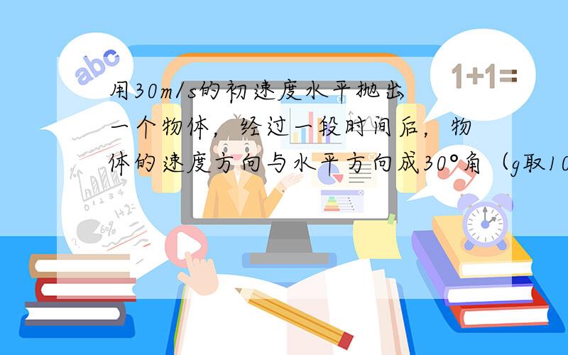 用30m/s的初速度水平抛出一个物体，经过一段时间后，物体的速度方向与水平方向成30°角（g取10m/s2）求：