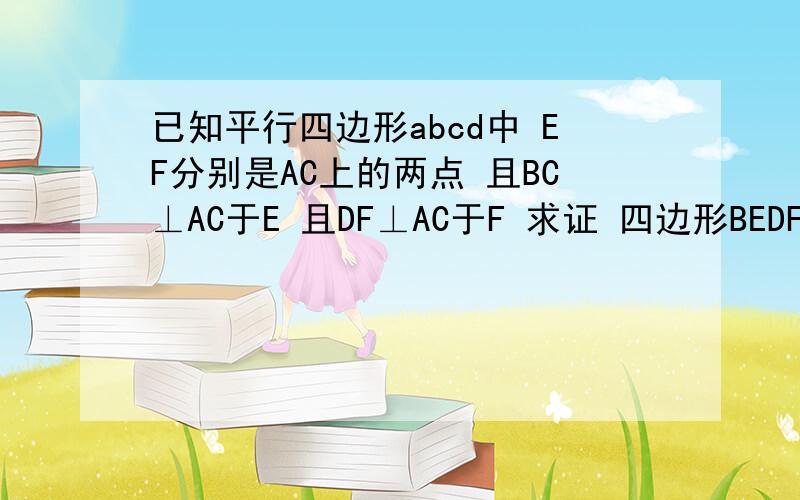 已知平行四边形abcd中 EF分别是AC上的两点 且BC⊥AC于E 且DF⊥AC于F 求证 四边形BEDF是平行四边形