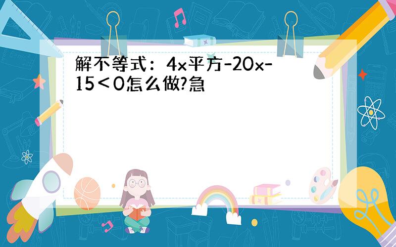 解不等式：4x平方-20x-15＜0怎么做?急