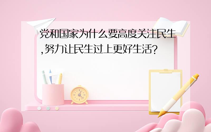 党和国家为什么要高度关注民生,努力让民生过上更好生活?