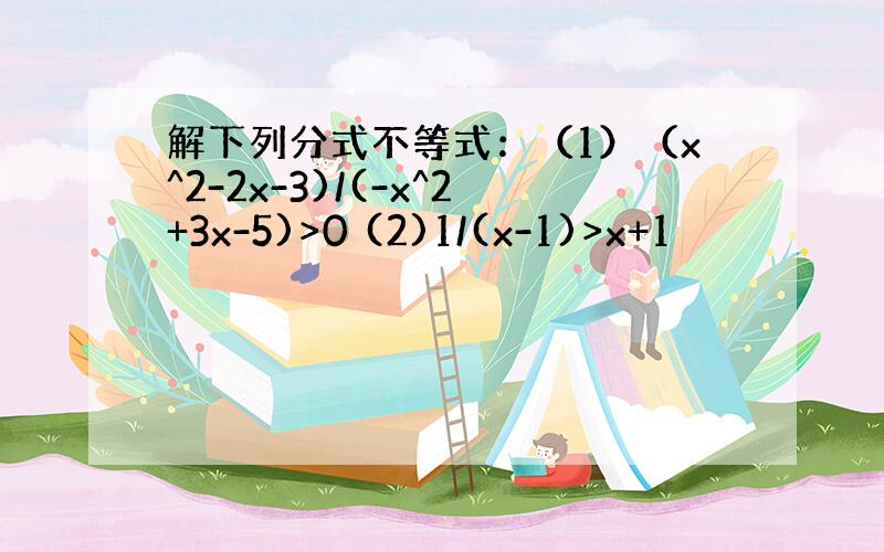 解下列分式不等式：（1）（x^2-2x-3)/(-x^2+3x-5)>0 (2)1/(x-1)>x+1