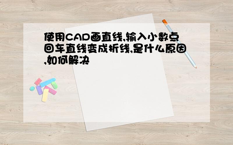 使用CAD画直线,输入小数点回车直线变成折线,是什么原因,如何解决