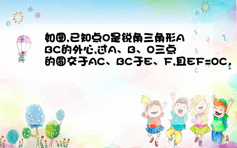 如图,已知点O是锐角三角形ABC的外心,过A、B、O三点的圆交于AC、BC于E、F,且EF=OC．求证：OC⊥EF；&n