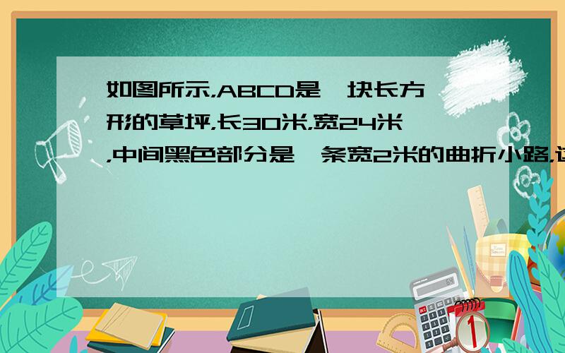 如图所示，ABCD是一块长方形的草坪，长30米，宽24米，中间黑色部分是一条宽2米的曲折小路，这条小路面积是多少？