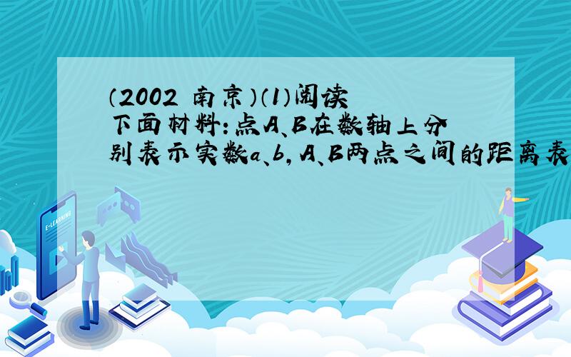 （2002•南京）（1）阅读下面材料：点A、B在数轴上分别表示实数a、b，A、B两点之间的距离表示为|AB|．当A、B两