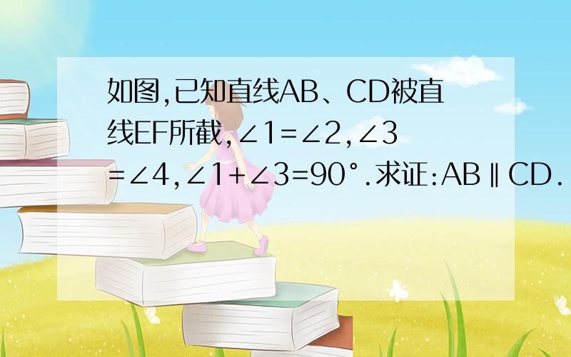 如图,已知直线AB、CD被直线EF所截,∠1=∠2,∠3=∠4,∠1+∠3=90°.求证:AB‖CD.