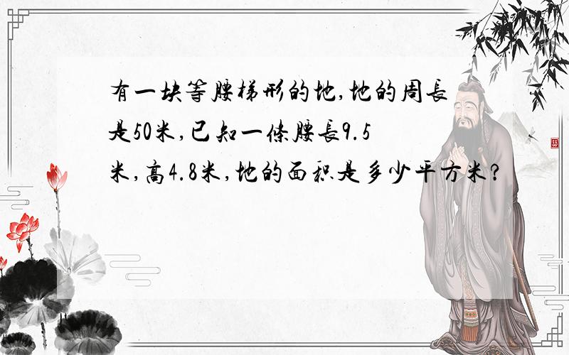 有一块等腰梯形的地,地的周长是50米,已知一条腰长9.5米,高4.8米,地的面积是多少平方米?