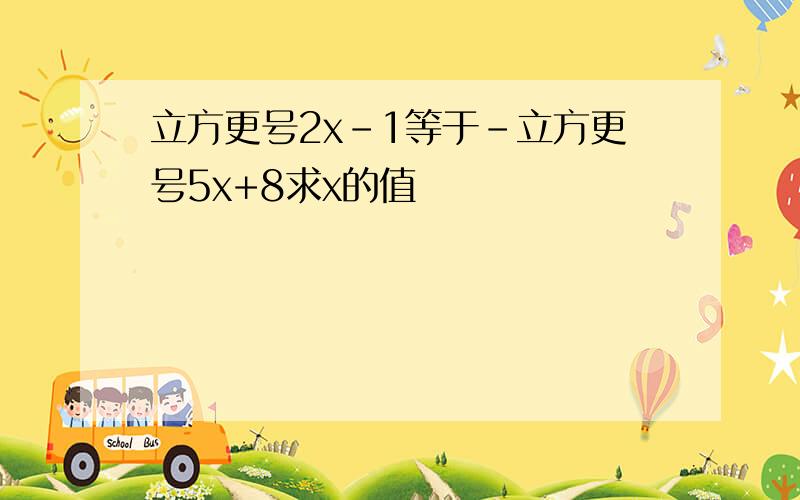 立方更号2x-1等于-立方更号5x+8求x的值