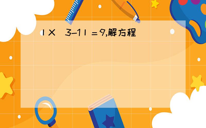 丨X^3-1丨＝9,解方程