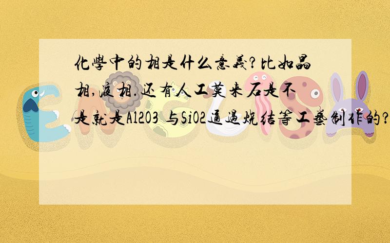 化学中的相是什么意义?比如晶相,液相.还有人工莫来石是不是就是Al2O3 与SiO2通过烧结等工艺制作的?