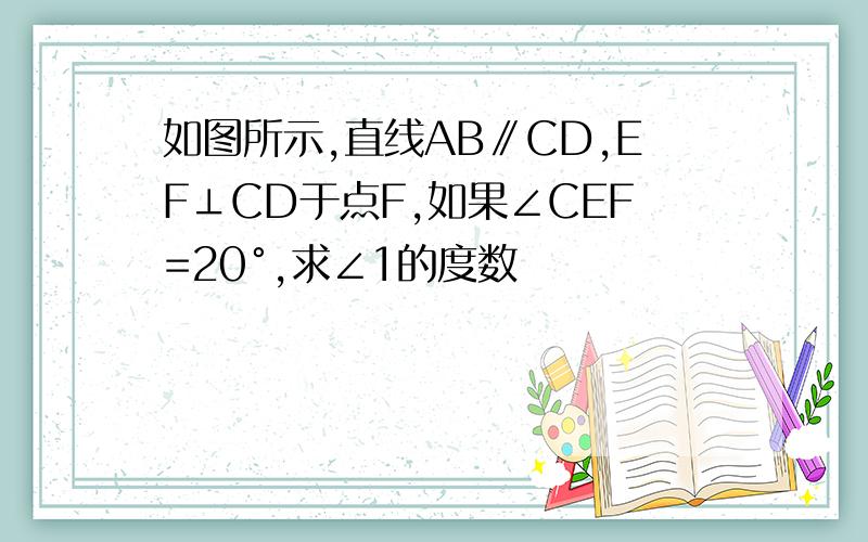 如图所示,直线AB∥CD,EF⊥CD于点F,如果∠CEF=20°,求∠1的度数