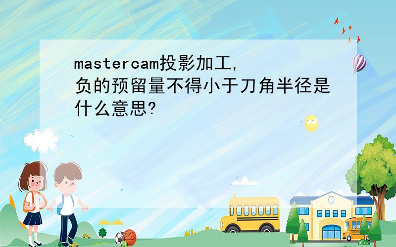 mastercam投影加工,负的预留量不得小于刀角半径是什么意思?