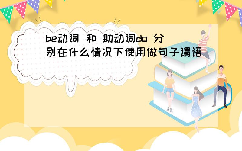 be动词 和 助动词do 分别在什么情况下使用做句子谓语