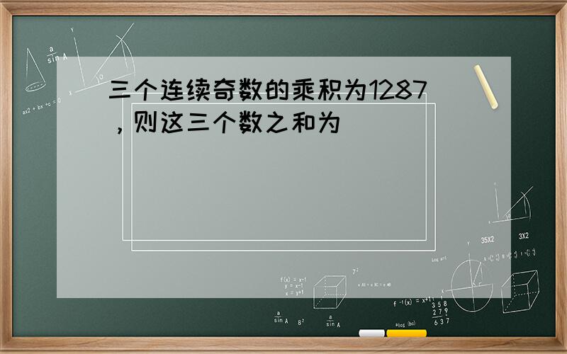 三个连续奇数的乘积为1287，则这三个数之和为______．