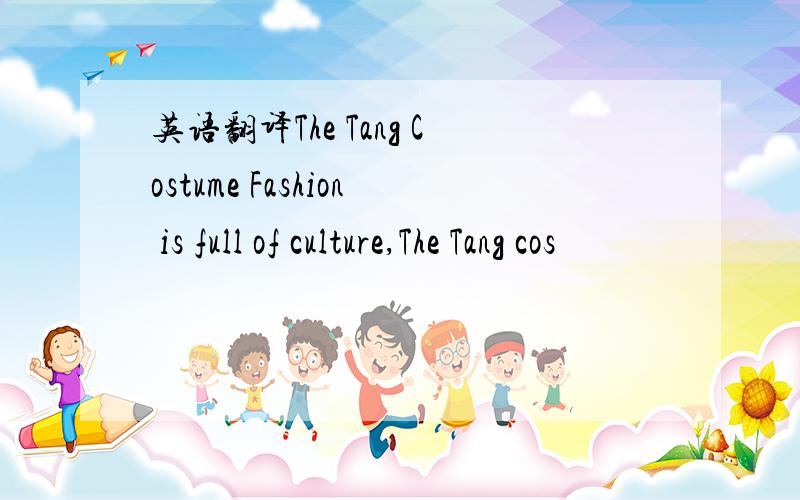 英语翻译The Tang Costume Fashion is full of culture,The Tang cos