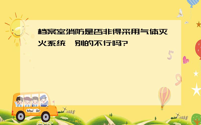 档案室消防是否非得采用气体灭火系统,别的不行吗?