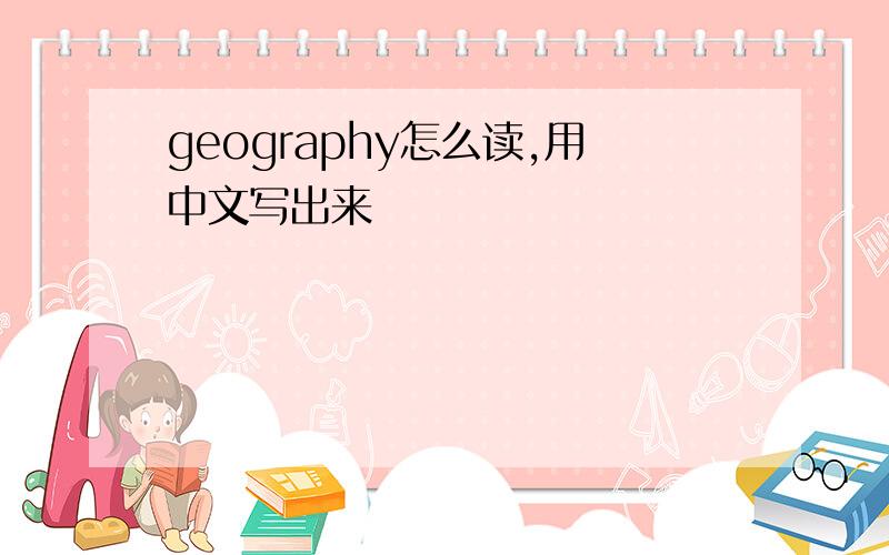 geography怎么读,用中文写出来