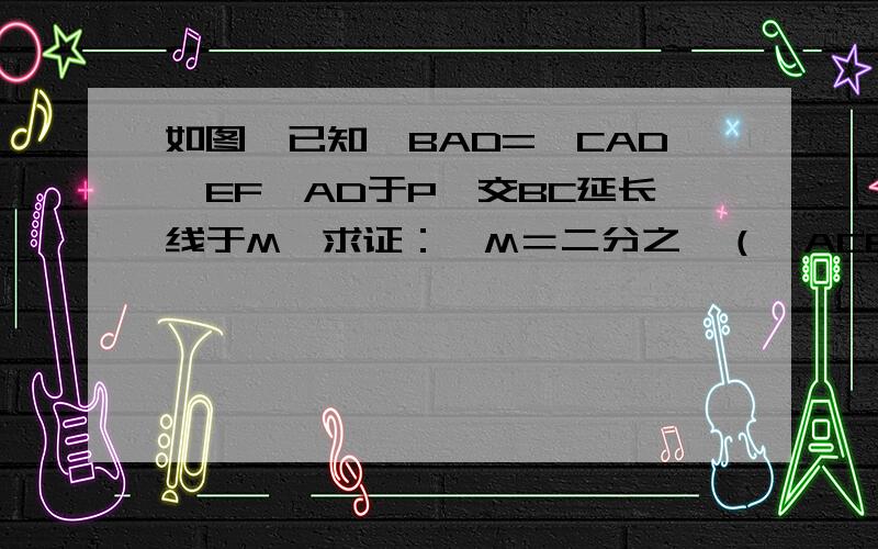 如图,已知∠BAD=∠CAD,EF⊥AD于P,交BC延长线于M,求证：∠M＝二分之一（∠ACB-∠B）