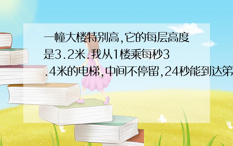 一幢大楼特别高,它的每层高度是3.2米.我从1楼乘每秒3.4米的电梯,中间不停留,24秒能到达笫27层楼吗?