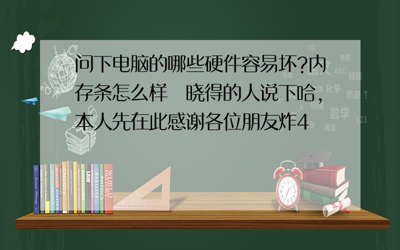 问下电脑的哪些硬件容易坏?内存条怎么样　晓得的人说下哈,本人先在此感谢各位朋友炸4