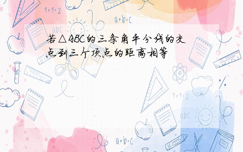 若△ABC的三条角平分线的交点到三个顶点的距离相等