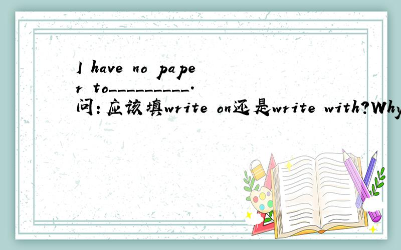 I have no paper to_________.问：应该填write on还是write with?Why?