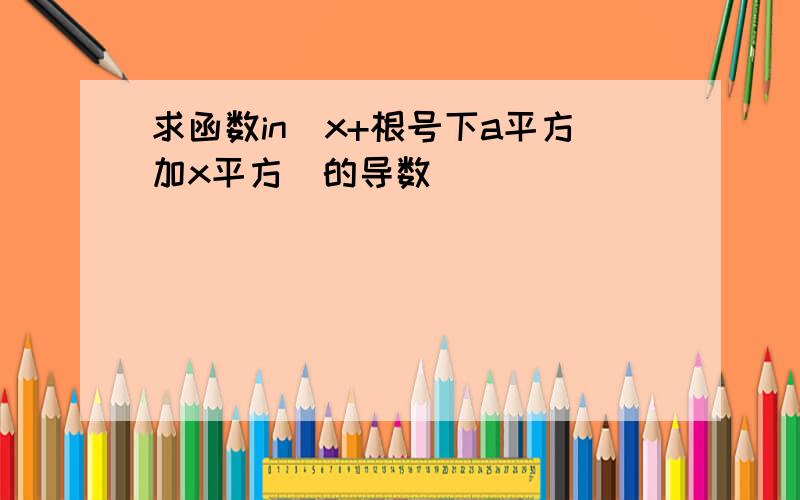 求函数in(x+根号下a平方加x平方）的导数